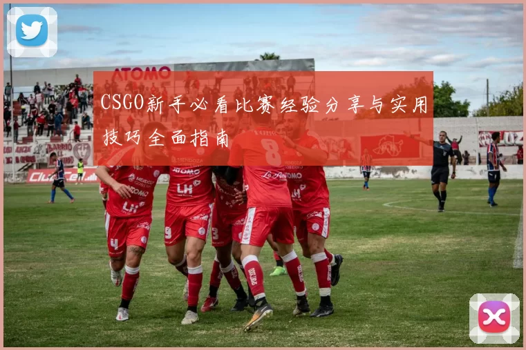 CSGO新手必看比赛经验分享与实用技巧全面指南