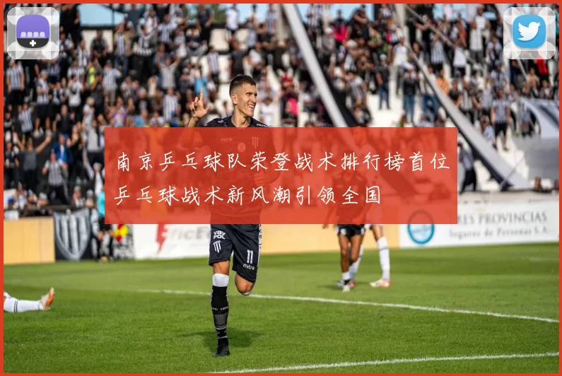 南京乒乓球队荣登战术排行榜首位乒乓球战术新风潮引领全国