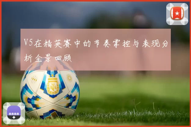 V5在精英赛中的节奏掌控与表现分析全景回顾