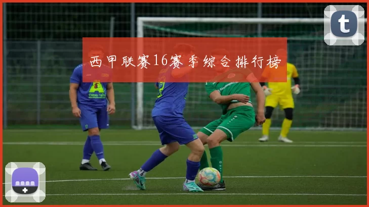 西甲联赛16赛季综合排行榜
