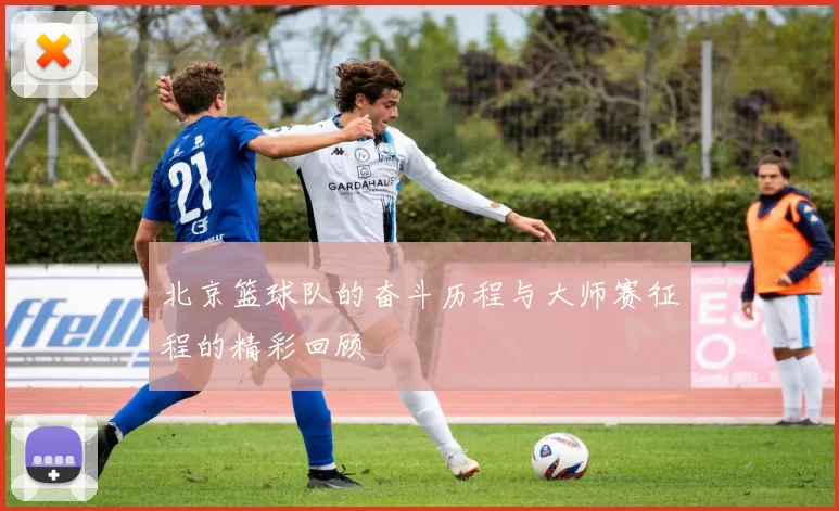 北京篮球队的奋斗历程与大师赛征程的精彩回顾