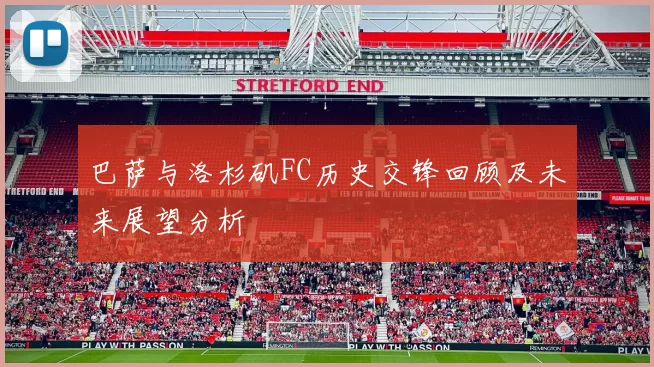 巴萨与洛杉矶FC历史交锋回顾及未来展望分析