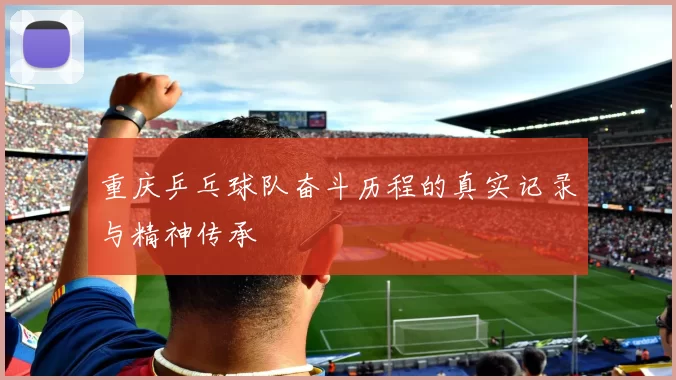 重庆乒乓球队奋斗历程的真实记录与精神传承