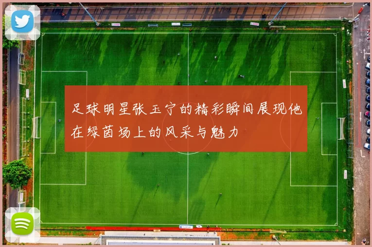 足球明星张玉宁的精彩瞬间展现他在绿茵场上的风采与魅力