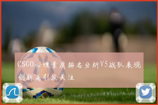 CSGO心理素质排名分析V5战队表现创新高引发关注
