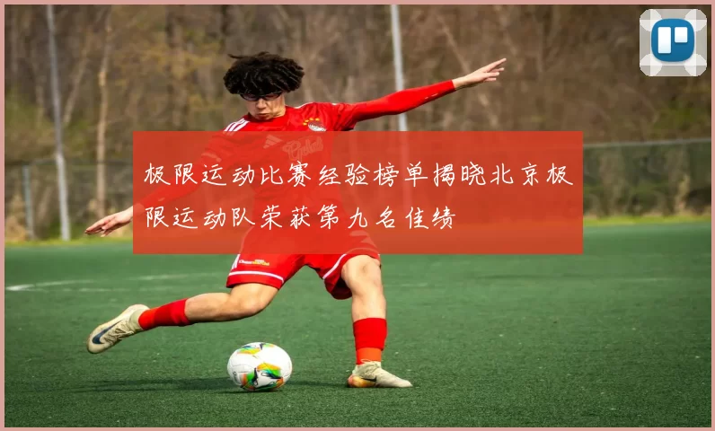 极限运动比赛经验榜单揭晓北京极限运动队荣获第九名佳绩
