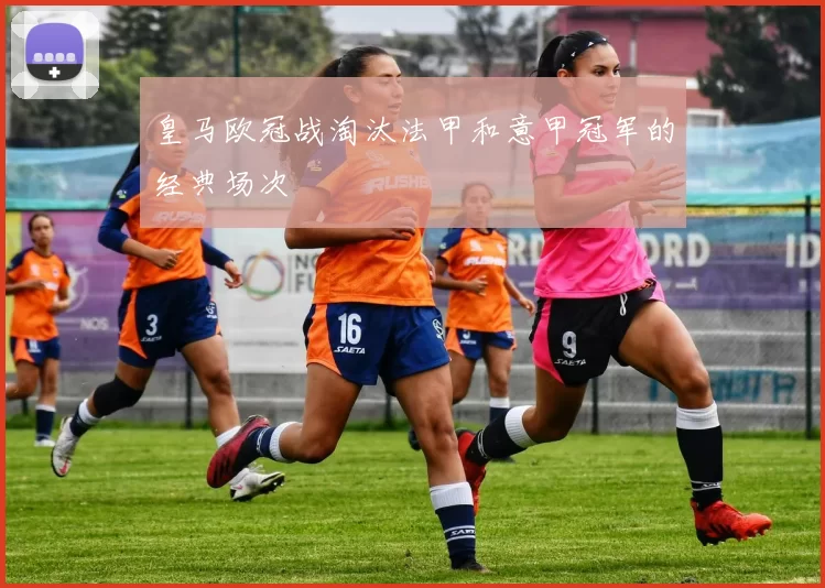 皇马欧冠战淘汰法甲和意甲冠军的经典场次