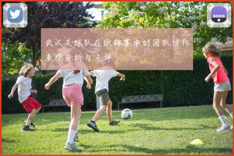 武汉足球队在欧锦赛中的团队协作表现分析与点评