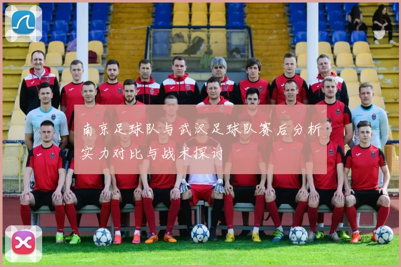 南京足球队与武汉足球队赛后分析实力对比与战术探讨
