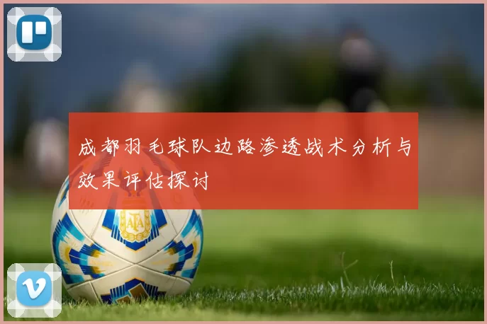 成都羽毛球队边路渗透战术分析与效果评估探讨