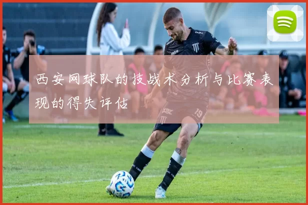 西安网球队的技战术分析与比赛表现的得失评估