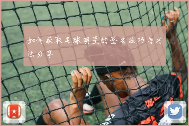 如何获取足球明星的签名技巧与方法分享