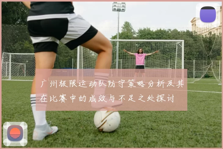 广州极限运动队防守策略分析及其在比赛中的成效与不足之处探讨
