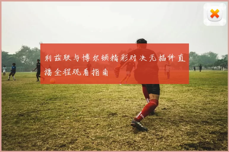 利兹联与博尔顿精彩对决无插件直播全程观看指南