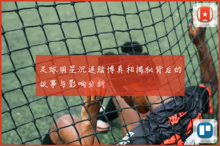 足球明星沉迷赌博真相揭秘背后的故事与影响分析