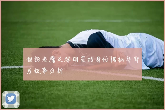 假扮老鹰足球明星的身份揭秘与背后故事分析