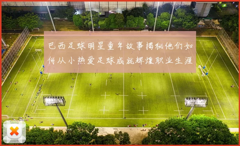 巴西足球明星童年故事揭秘他们如何从小热爱足球成就辉煌职业生涯