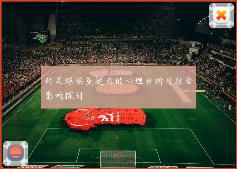 对足球明星迷恋的心理分析与社会影响探讨