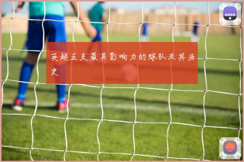 英超五支最具影响力的球队及其历史