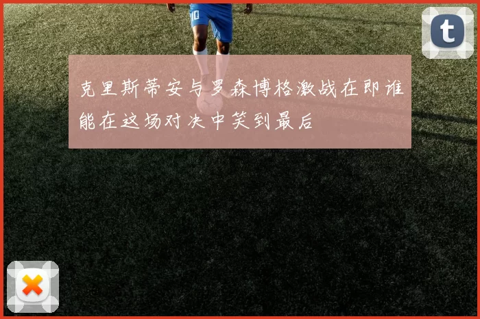 克里斯蒂安与罗森博格激战在即谁能在这场对决中笑到最后