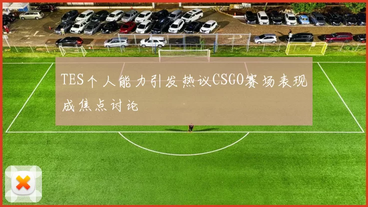 TES个人能力引发热议CSGO赛场表现成焦点讨论
