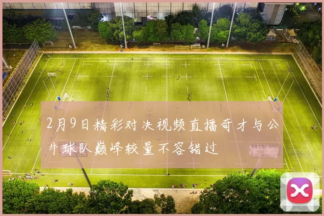 2月9日精彩对决视频直播奇才与公牛球队巅峰较量不容错过