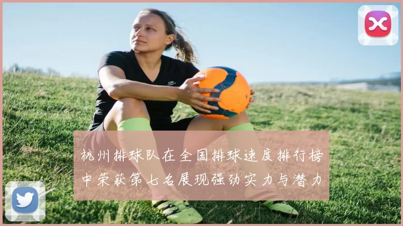 杭州排球队在全国排球速度排行榜中荣获第七名展现强劲实力与潜力