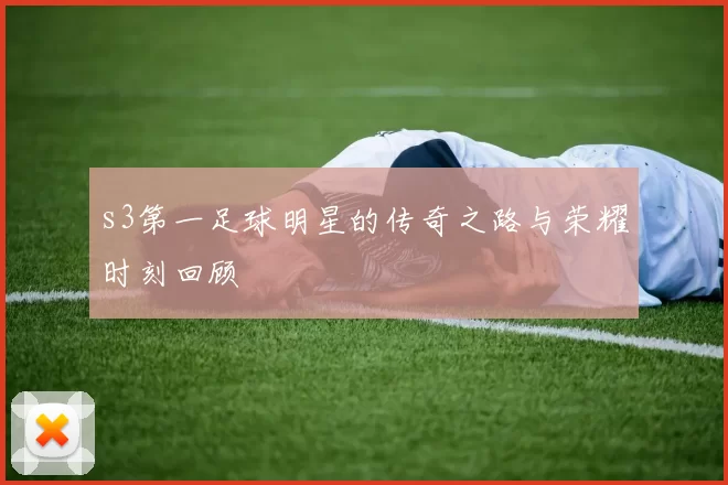 s3第一足球明星的传奇之路与荣耀时刻回顾
