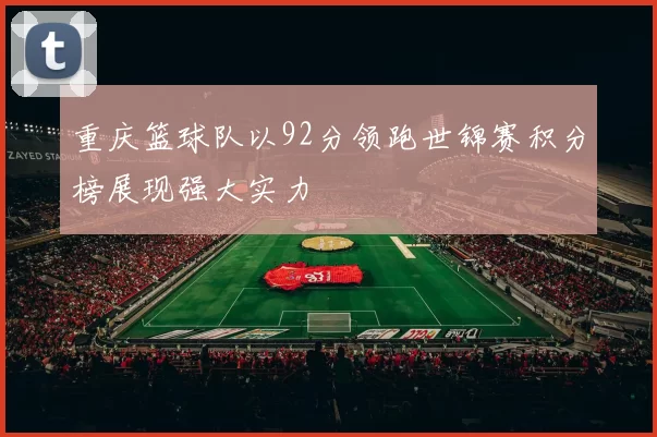 重庆篮球队以92分领跑世锦赛积分榜展现强大实力