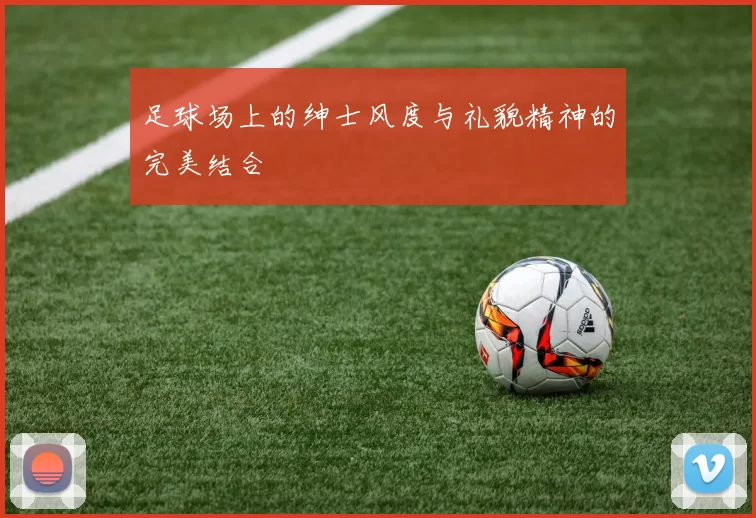 足球场上的绅士风度与礼貌精神的完美结合