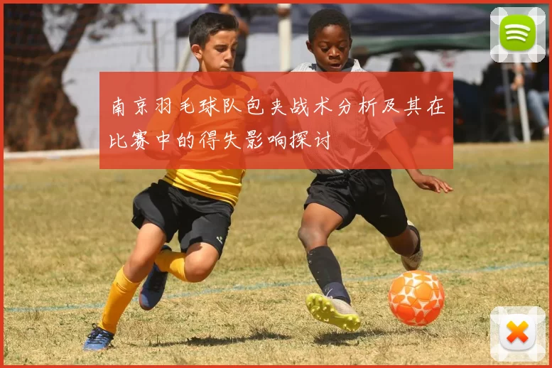 南京羽毛球队包夹战术分析及其在比赛中的得失影响探讨