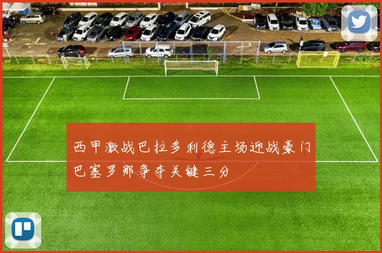 西甲激战巴拉多利德主场迎战豪门巴塞罗那争夺关键三分