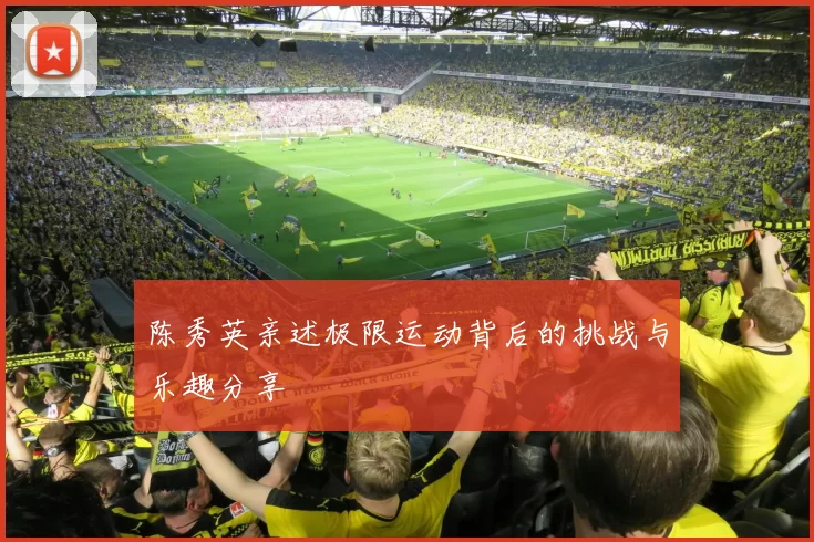 陈秀英亲述极限运动背后的挑战与乐趣分享