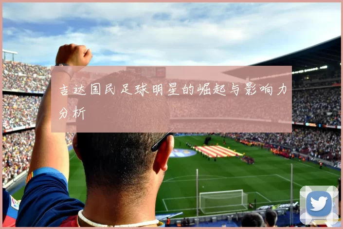 吉达国民足球明星的崛起与影响力分析