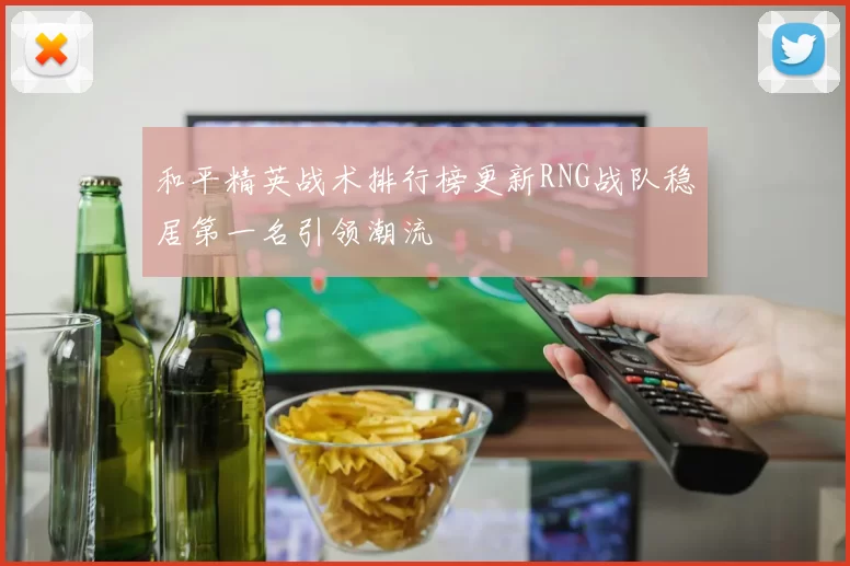 和平精英战术排行榜更新RNG战队稳居第一名引领潮流