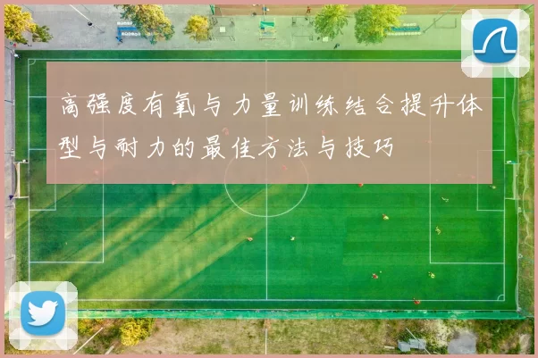 高强度有氧与力量训练结合提升体型与耐力的最佳方法与技巧