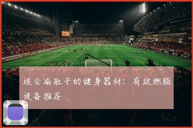 适合减肚子的健身器材：有效燃脂设备推荐