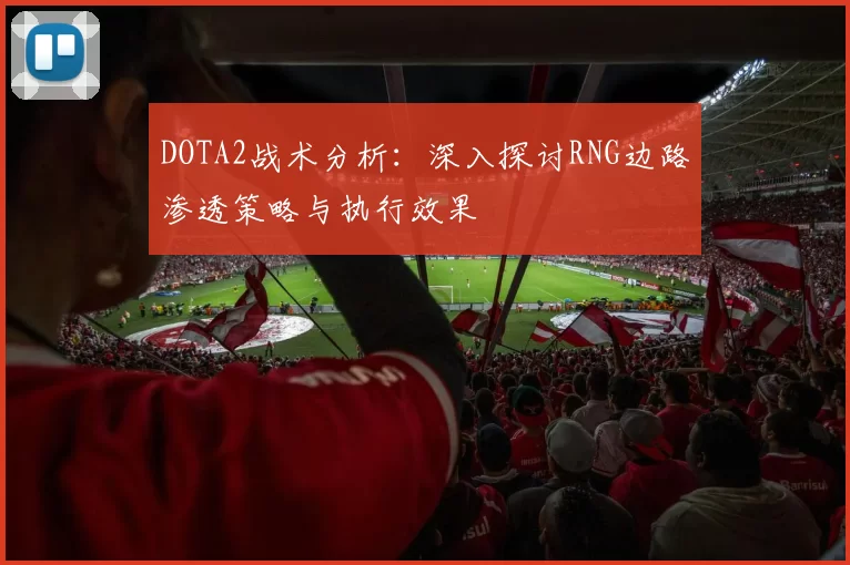 DOTA2战术分析：深入探讨RNG边路渗透策略与执行效果