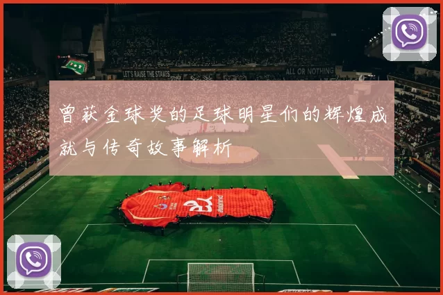 曾获金球奖的足球明星们的辉煌成就与传奇故事解析