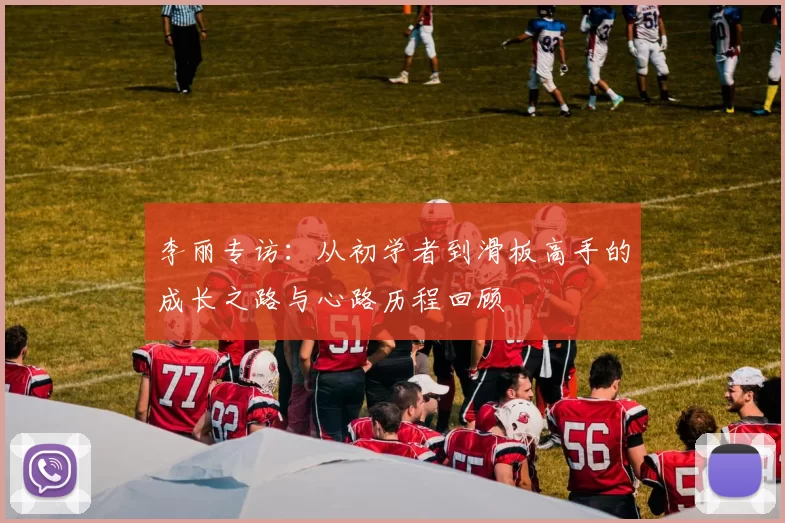 李丽专访：从初学者到滑板高手的成长之路与心路历程回顾