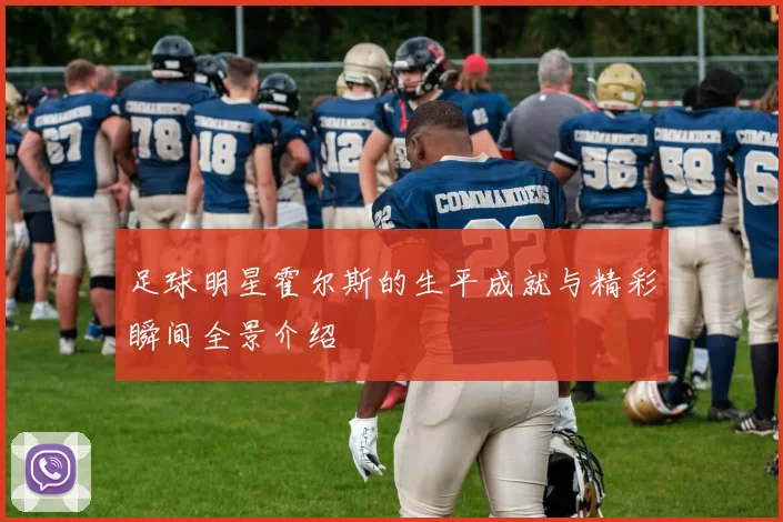 足球明星霍尔斯的生平成就与精彩瞬间全景介绍
