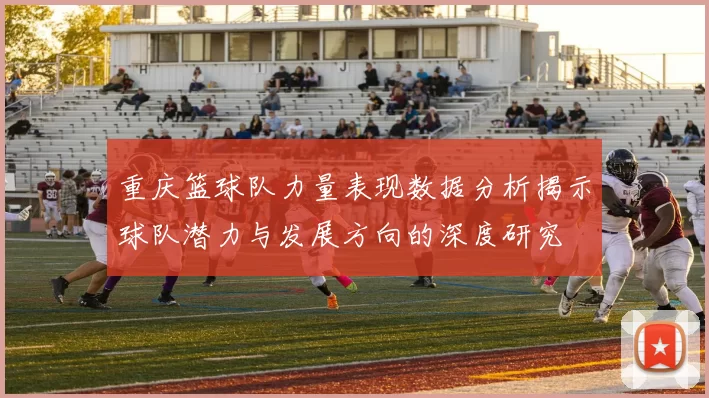 重庆篮球队力量表现数据分析揭示球队潜力与发展方向的深度研究