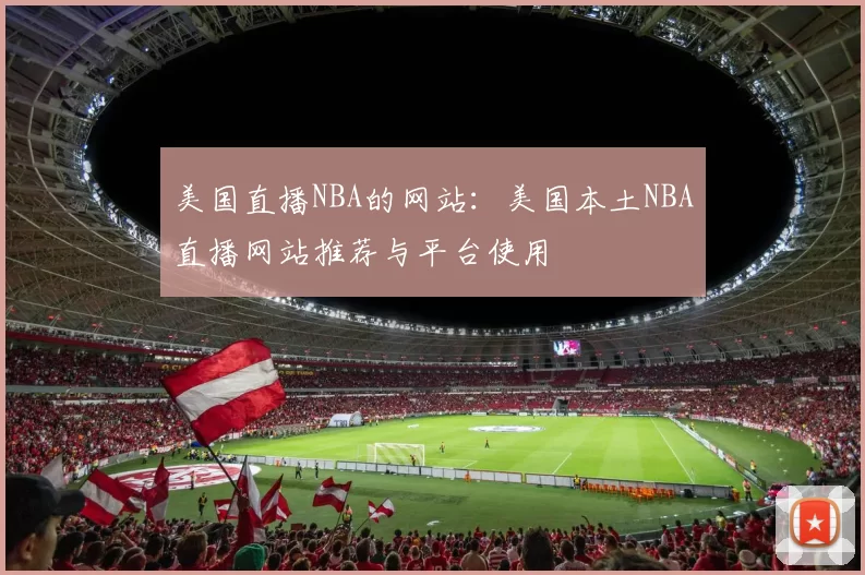 美国直播NBA的网站：美国本土NBA直播网站推荐与平台使用