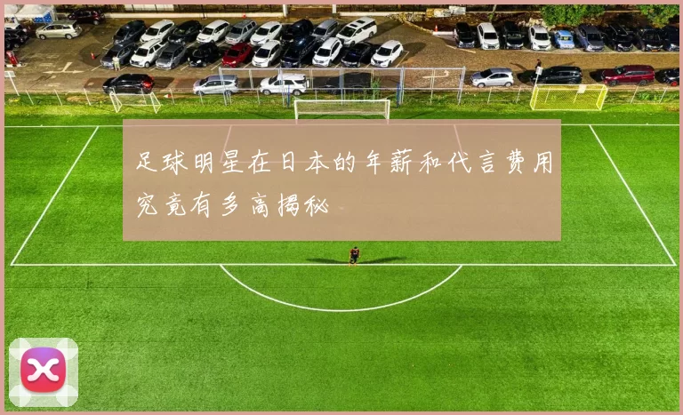 足球明星在日本的年薪和代言费用究竟有多高揭秘