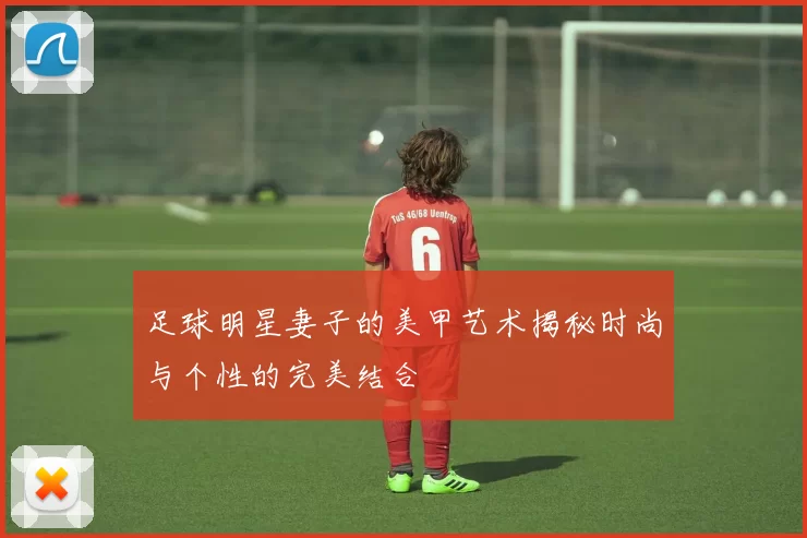 足球明星妻子的美甲艺术揭秘时尚与个性的完美结合