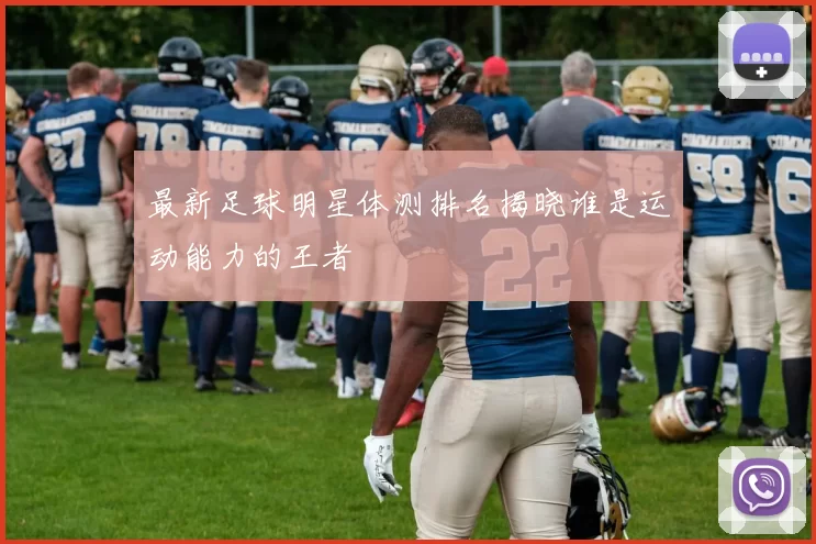 最新足球明星体测排名揭晓谁是运动能力的王者
