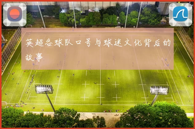 英超各球队口号与球迷文化背后的故事