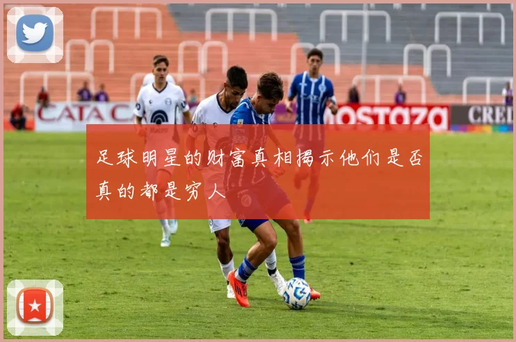 足球明星的财富真相揭示他们是否真的都是穷人