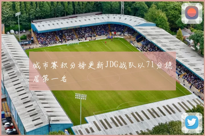 城市赛积分榜更新JDG战队以71分稳居第一名