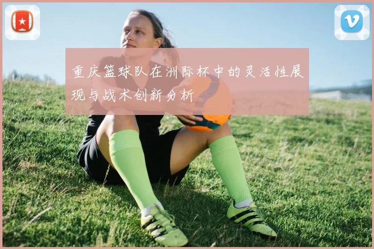 重庆篮球队在洲际杯中的灵活性展现与战术创新分析